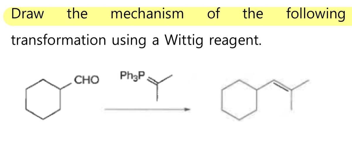 Draw the
transformation
CHO
mechanism of the
using a Wittig reagent.
Ph3P
PY
following