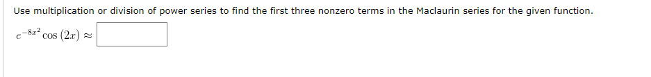 Use multiplication or division of power series to find the first three nonzero terms in the Maclaurin series for the given function.
cos (2r) 2
