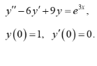 y"-6y' +9y=e*,
3x
y(0) =1. y'(0)=0.
