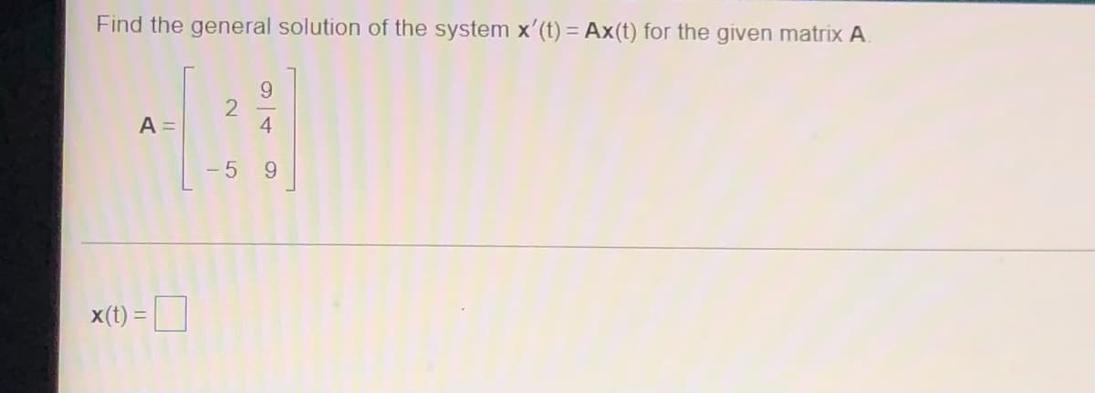 Find the general solution of the system x'(t) = Ax(t) for the given matrix A
A =
x(t) =
1
2
5
9
9