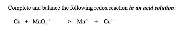 Complete and balance the following redox reaction in an acid solution:
Cu + MnO,
Mn* + Cu²+
