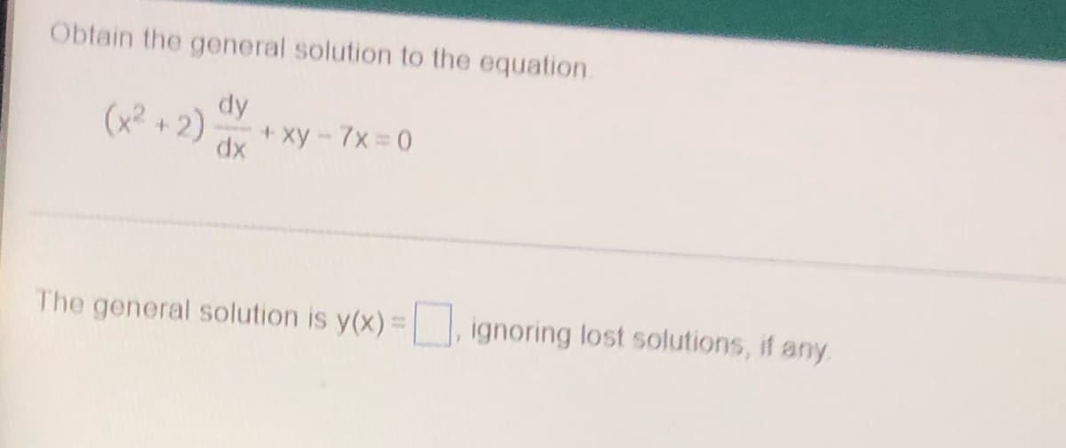 Obtain the general solution to the equation.
(x²+2)
dy
dx
+xy-7x=0
The general solution is y(x)=, ignoring lost solutions, if any.