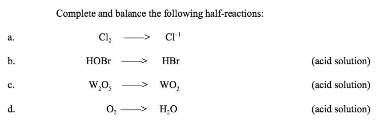 Complete and balance the following half-reactions:
Cl,
CI
а.
b.
HOBR
HBr
(acid solution)
w,O,
> WO,
(acid solution)
с.
d.
H,O
(acid solution)
