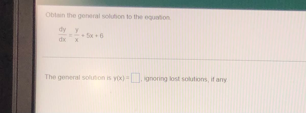 Obtain the general solution to the equation.
dy y
= - + 5x + 6
dx X
The general solution is y(x)=, ignoring lost solutions, if any.
