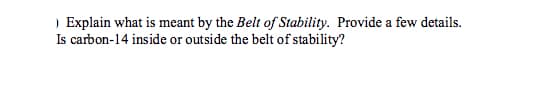 ) Explain what is meant by the Belt of Stability. Provide a few details.
Is carbon-14 inside or outside the belt of stability?
