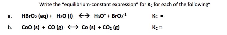 Write the "equilibrium-constant expression" for Kc for each of the following"
HBRO2 (aq) + H2O (I) +→ H30* + BrO21
Kc =
а.
b.
Coo (s) + CO (g) +→ Co (s) + CO2 (g)
Kc =
