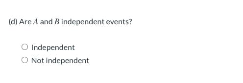 (d) Are A and B independent events?
Independent
O Not independent