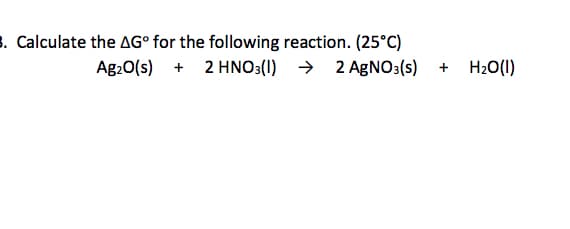 3. Calculate the AG° for the following reaction. (25°C)
→ 2 AgNO3(s)
Ag.0(s) + 2 HNO3(I)
H20(1)
