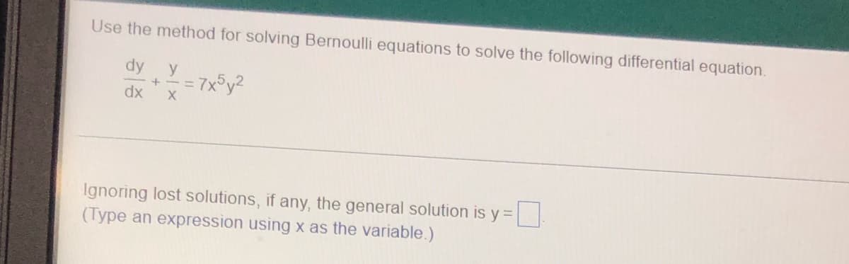 Use the method for solving Bernoulli equations to solve the following differential equation.
dy y
= 7x5y2
+
dx X
0
Ignoring lost solutions, if any, the general solution is y =
(Type an expression using x as the variable.)
