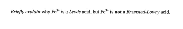 Briefly explain why Fe* is a Lewis acid, but Fe* is not a Brønsted-Lowry acid.
