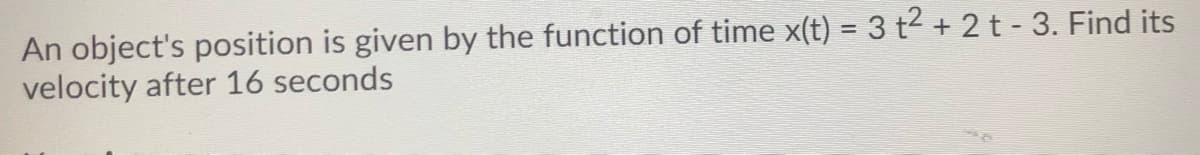 An object's position is given by the function of time x(t) = 3 t2 + 2 t - 3. Find its
velocity after 16 seconds
