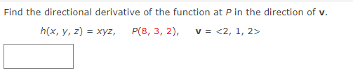 Find the directional derivative of the function at P in the direction of v.
h(x, y, z) = xyz,
P(8, 3, 2),
v = <2, 1, 2>
