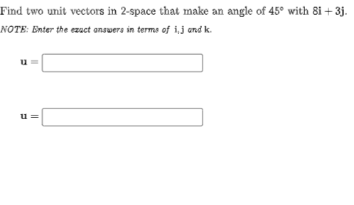 Find two unit vectors in 2-space that make an angle of 45° with 8i + 3j.
NOTE: Enter the ezact answers in terms of i,j and k.
u =
