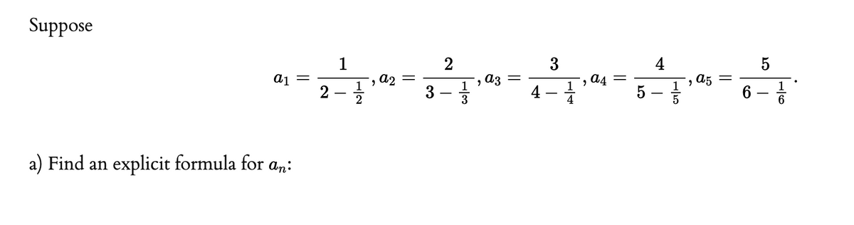 Suppose
1
2
3
4
a2
a3
1
a4
, a5
5 -
6 -
3
4
4
a) Find an explicit formula for an:
||
||
