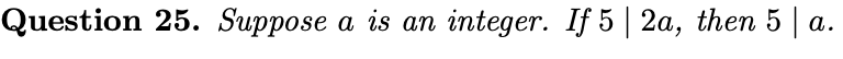 Question 25. Suppose a is an integer. If 5| 2a, then 5 | a.
