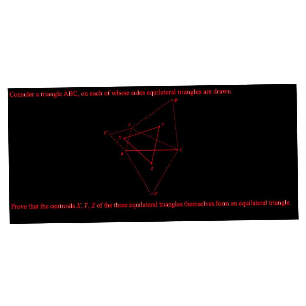 Consider a triangle ABC, on each of whose sides equilateral triangles are drawn.
Prove that the centroids X, Y, Z of the three equilateral triangles themselves form an equilateral triangle.