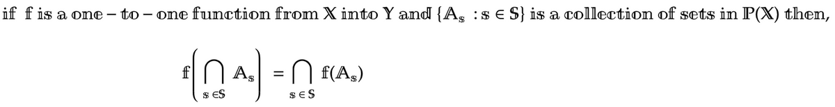 if f is a one – to – one function from X into Y and {A, :s E S} is a collection of sets in P(X) then,
n As =N f(A,)
$ ES
sES
