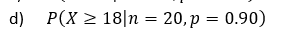 d) P(X > 18|n = 20,p = 0.90)
