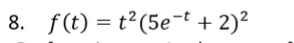 8. f(t) = t?(5e-t + 2)²
