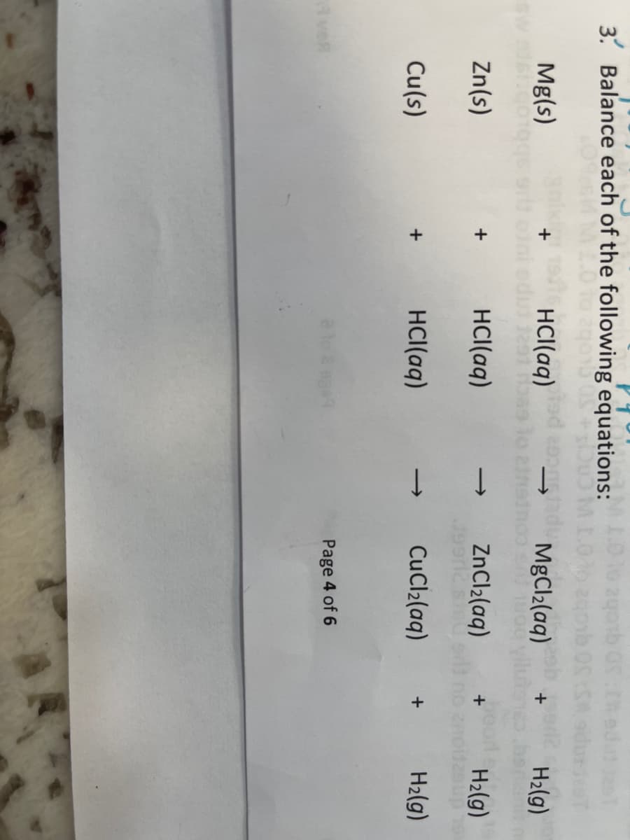 3. Balance each of the following equations:
Mg(s)
HCI(aq)
1291
MgCl2(aq)
H2(g)
Zn(s)
HCl(aq)
ZnCl2(aq)
H2(g)
Cu(s)
HCl(aq)
CuCl2(aq)
H2(g)
+
+
veR
ato & ege
Page 4 of 6
