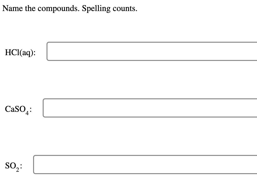 Name the compounds. Spelling counts.
HCl(aq):
CaSO;:
So;:
