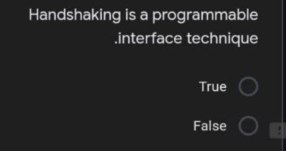 Handshaking is a programmable
.interface technique
True
False O
