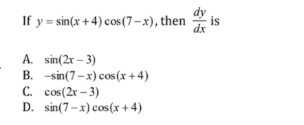 dy
If y = sin(x + 4) cos(7–x), then
is
dx
A. sin(2x – 3)
B. -sin(7–x) cos (x + 4)
C. cos(2r – 3)
D. sin(7–x) cos (x +4)
