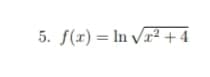 5. f(x) = In Vr² + 4
