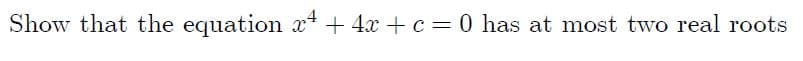 Show that the equation x + 4x +c = 0 has at most two real roots
