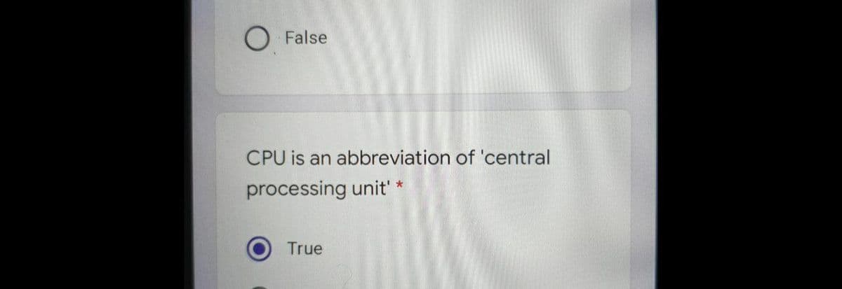 O False
CPU is an abbreviation of 'central
processing unit'
True
