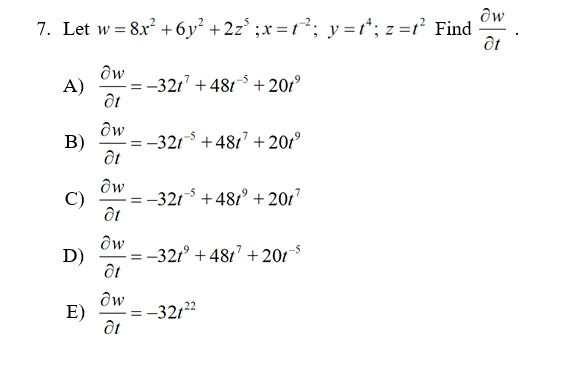 7. Let w = 8x? + 6y² +2z* ;x = t²; y=t*; z =t² Find
ôt
A)
-321 +481-5 +201º
Ow
В)
-3215 + 4817 + 201º
C)
-321 +481° + 20t"
D)
-321° + 481' + 201
E)
-32122
