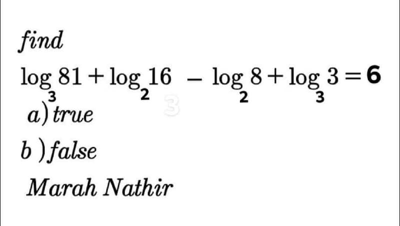 find
log 81 + log 16 – log 8+log 3=6
a) true
b) false
Marah Nathir
