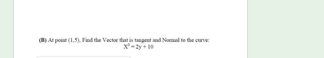 (B) At point (1,5), Find the Vector that is tangent and Normal to the curve:
X' = 2y + 10
