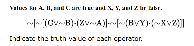Values for A, B, and C are true and X, Y, and Z be false.
~[~[(CV~B)·(Zv~A)]-~[~(BVY)·(~XV)]]
Indicate the truth value of each operator.
