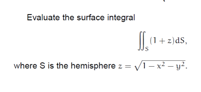 Evaluate the surface integral
(1+z)dS,
where S is the hemisphere z = V1– x² – y².
