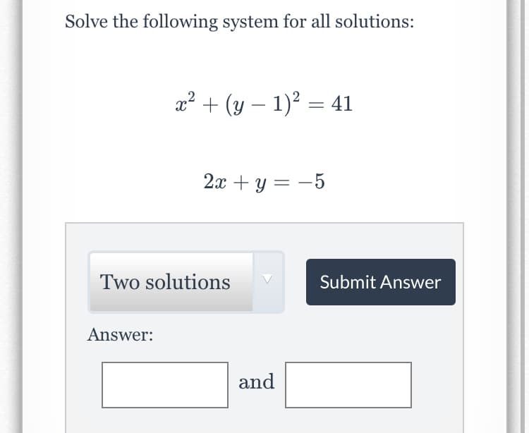 Solve the following system for all solutions:
a? + (y – 1)? = 41
2а + у — —5
Two solutions
Submit Answer
Answer:
and
