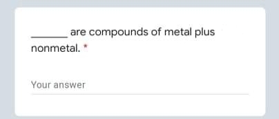are compounds of metal plus
nonmetal.*
Your answer
