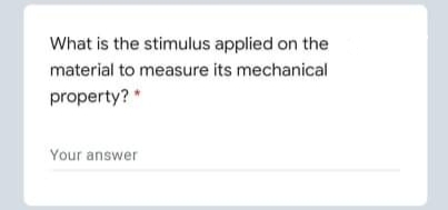 What is the stimulus applied on the
material to measure its mechanical
property? *
Your answer
