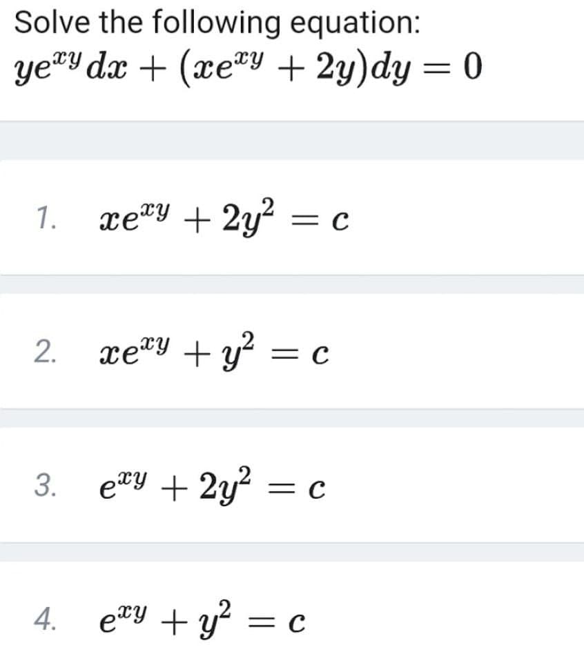 Solve the following equation:
ye®Y dx + (xe*Y + 2y)dy = 0
1.
xeªy + 2y? = c
xey + y = c
3. e*у + 2у? — с
= C
4. e"y + y? =
2.
