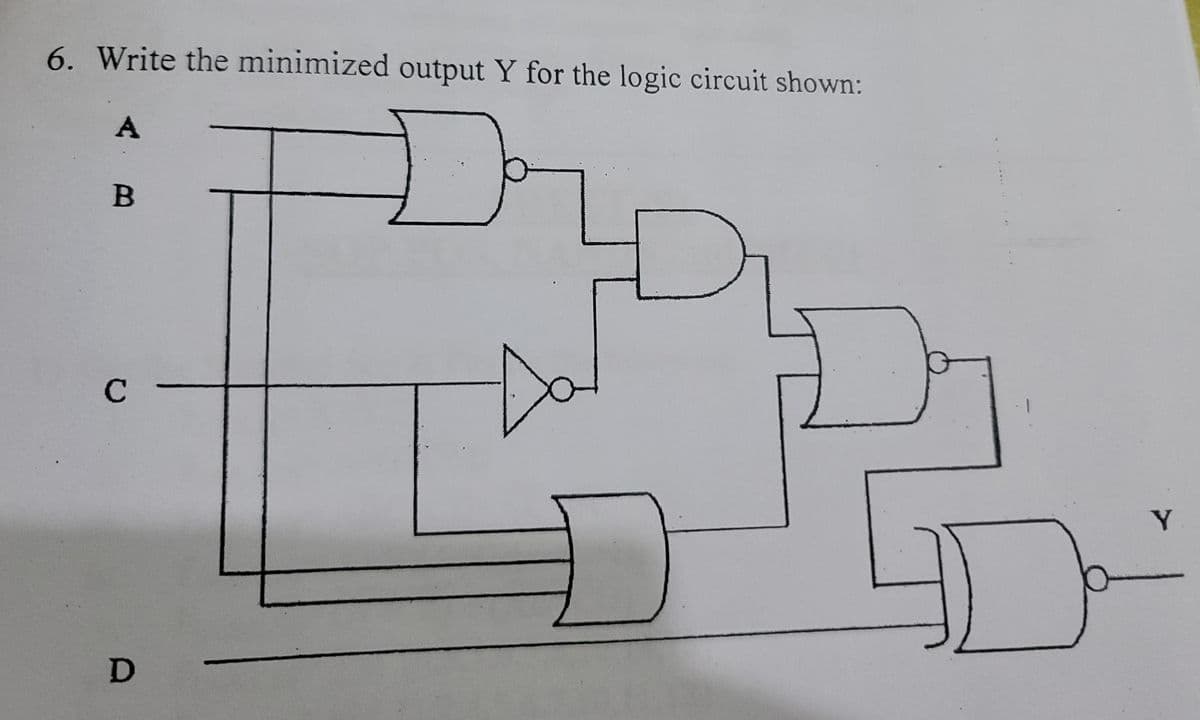 6. Write the minimized output Y for the logic circuit shown:
C
Y.
D
