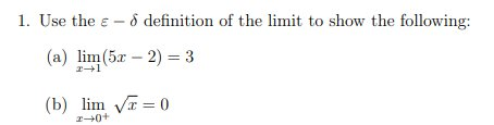 1. Use the e - d definition of the limit to show the following:
(a) lim(5x – 2) = 3
エ→1
(b) lim Vr = 0
エ→0+
