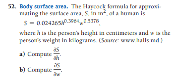 52. Body surface area. The Haycock formula for approxi-
mating the surface area, S, in m², of a human is
S= 0.024265h0.39640.5378
where h is the person's height in centimeters and w is the
person's weight in kilograms. (Source: www.halls.md.)
as
а) Compute
ah
as
b) Compute
dw
