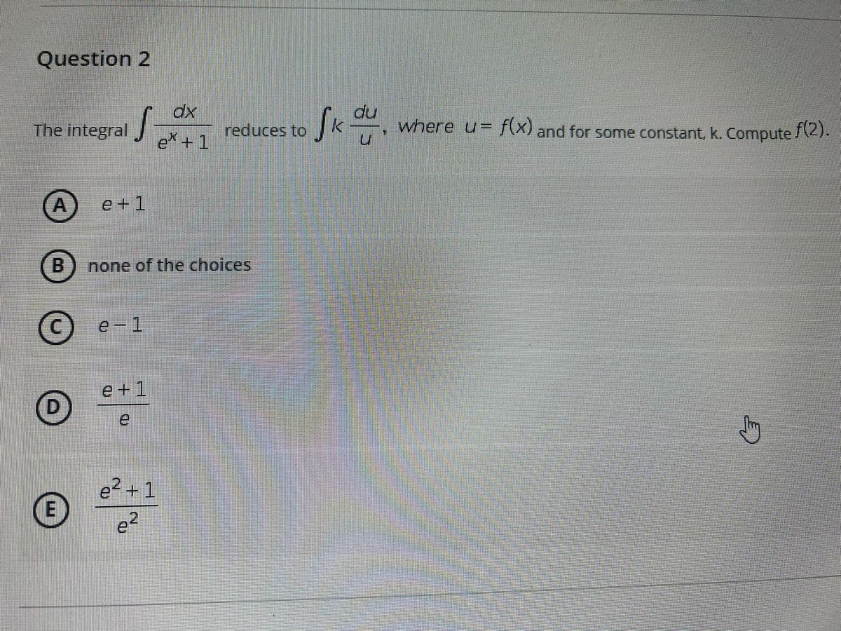Question 2
du
where u= {(x) and for some constant, k. Compute /\2).
The integral
reduces to
e + 1
A
e +1
B) none of the choices
© e-1
e+1
D.
e +1
