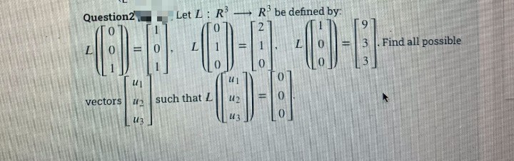 Question2
Let L: R
R' be defined by:
--
9.
L
.Find all possible
%3!
vectors
U2 such that L
u2
U3
U3
