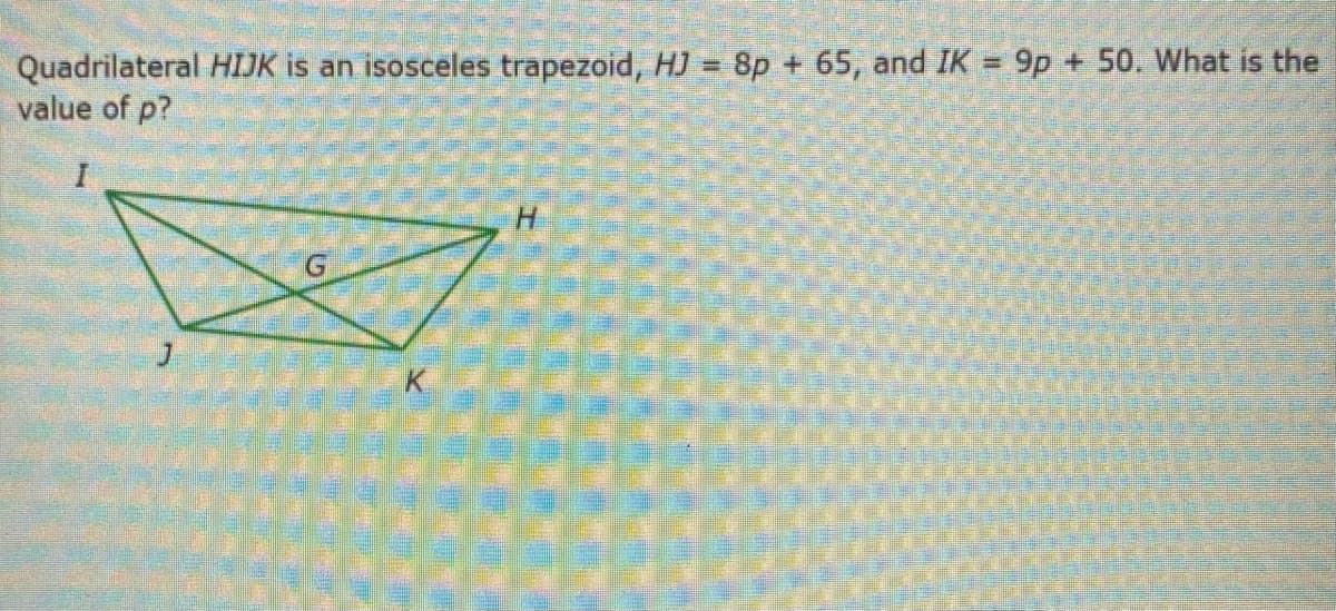 Quadrilateral HIJK is an isosceles trapezoid, H) = 8p + 65, and IK = 9p + 50. What is the
value of p?

