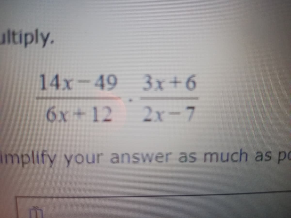 ultiply.
14X-49 3x+6
6x+12
2x-7
implify your answer as much as po
