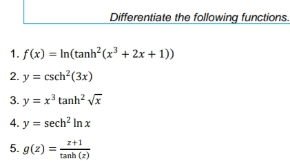 Differentiate the following functions.
1. f(x) = In(tanh²(x³ + 2x + 1))
2. y = csch?(3x)
3. y = x³ tanh? Vĩ
4. y = sech? In x
z+1
5. g(z) =
%3D
tanh (z)
