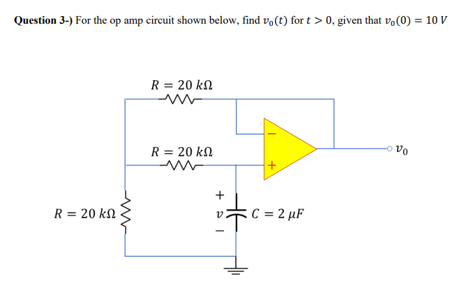 Question 3-) For the op amp circuit shown below, find vo(t) for t > 0, given that vo(0) = 10 V
R = 20 kN
R = 20 k
+
R = 20 kN
C = 2 µF
