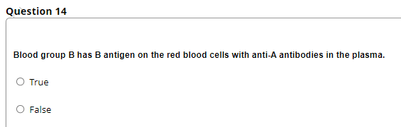Question 14
Blood group B has B antigen on the red blood cells with anti-A antibodies in the plasma.
True
False
