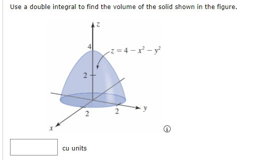 Use a double integral to find the volume of the solid shown in the figure.
-z = 4 – x² – y'
2 -
2
2
cu units
4.
